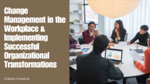 Kidada Hawkins Change Management in the Workplace & Implementing Successful Organizational Transformations
